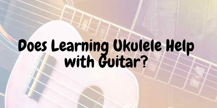 Does Learning Ukulele Help with Guitar