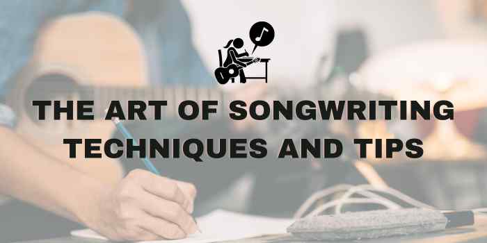 The Art of Songwriting: Techniques and Tips